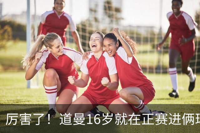 厉害了！道曼16岁就在正赛进俩球，成鲁尼之后英超俱乐部第二人